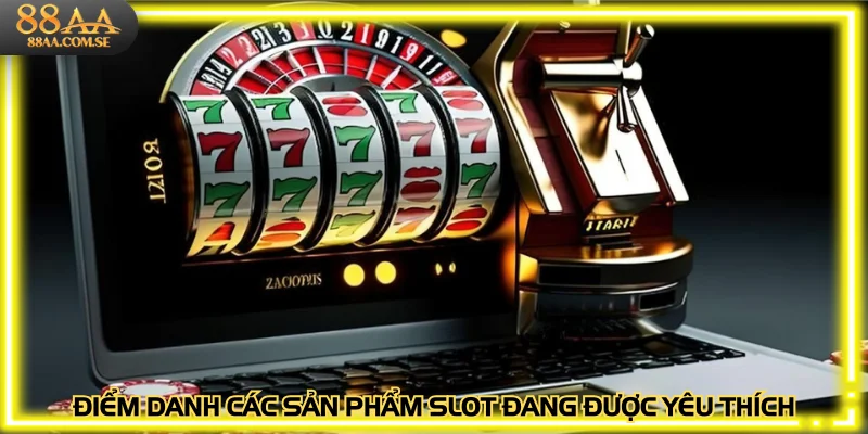 Điểm danh các sản phẩm slot đang được yêu thích