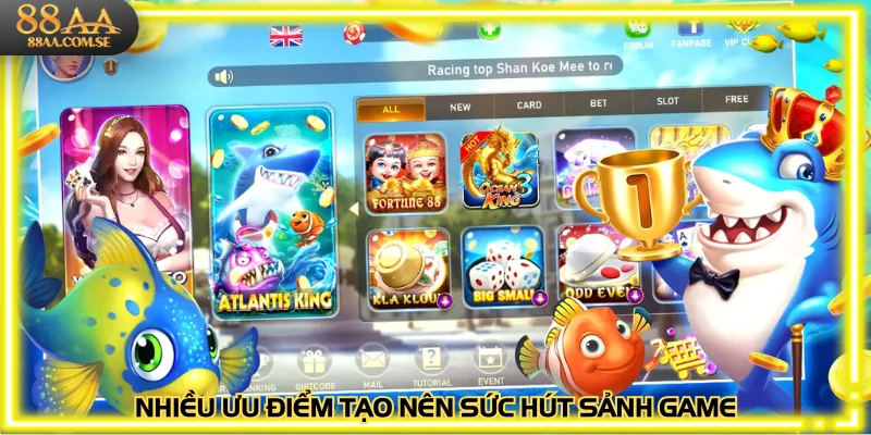 Nhiều ưu điểm tạo nên sức hút sảnh game